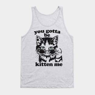 You Gotta Be Kitten Me Shirt, Funny Cat Shirt, Cat With Sunglasses shirt, Kitten With Sunglasses Tee, Cat Tshirt Gifts Tank Top